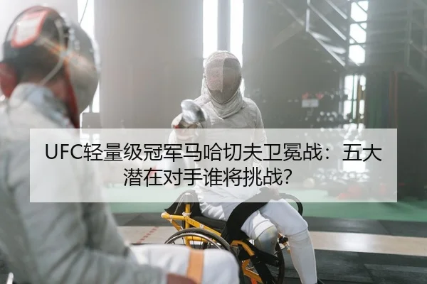 UFC轻量级冠军马哈切夫卫冕战：五大潜在对手谁将挑战？（kaiyun.com）